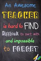 Teacher Notebook: An Awesome Teacher Is Hard To Find, Difficult To Part With, And Impossible To Forget Journal For Teacher Gift -Messages And Quotes-6x 9 Lined Notebook- Work Book -Planner 100 Pages 154829635X Book Cover