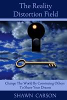 The Reality Distortion Field: Change the World by Convincing Others to Share Your Dream 1940254256 Book Cover