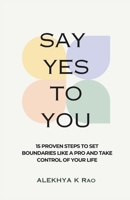 Say Yes To You: 15 Proven Steps to Set Boundaries Like A Pro And Take Control Of Your Life B0CQGD4X3P Book Cover