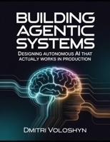 Building Agentic Systems: Designing Autonomous AI That Actually Works in Production B0H18VJ8RL Book Cover