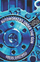 Autoworkers Under the Gun: A Shop-Floor View of the End of the American Dream 1608461637 Book Cover