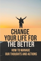 Change Your Life For The Better: How To Manage Our Thoughts And Actions: Indian Epistemology B097WZXXZM Book Cover