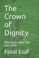 The Crown of Dignity: Why Hijab is More Than Just a Cloth B0F25SQLYC Book Cover