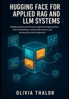 HUGGING FACE FOR APPLIED RAG AND LLM SYSTEMS: Building advanced retrieval-augmented generation with embeddings, multimodal search, and enterprise-scale integration. B0FSZS4DJH Book Cover