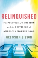 Relinquished: The Politics of Adoption and the Privilege of American Motherhood 1250286778 Book Cover