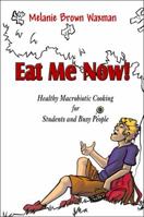 Eat Me Now!: Healthy Macrobiotic Cooking for Students and Busy People 1424191734 Book Cover