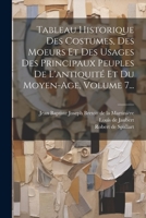 Tableau Historique Des Costumes, Des Moeurs Et Des Usages Des Principaux Peuples De L'antiquité Et Du Moyen-age, Volume 7... 1021851809 Book Cover