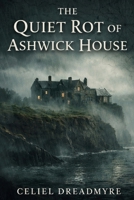 The Quiet Rot of Ashwick House B0GXVNK529 Book Cover