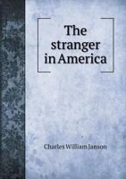 The Stranger in America: Containing Observations Made During a Long Residence in That Country, on the Genius, Manners and Customs of the People of the ... Hints and Facts Relative to The... 1018858121 Book Cover