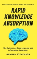 Rapid Knowledge Absorption: The Science of Deep Learning and Information Retention. A Field Guide for Teachers, Parents, and Autodidacts. B08XLGJS53 Book Cover