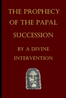The Prophecy of the Papal Succession by a Divine Intervention 1919621059 Book Cover