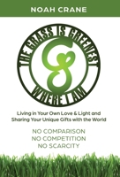 The Grass Is Greenest Where I Am: Living in Your Own Love & Light and Sharing Your Unique Gifts with the World 057841659X Book Cover