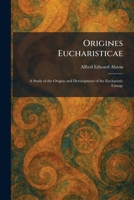Origines Eucharisticae: A Study of the Origins and Development of the Eucharistic Liturgy 1025883721 Book Cover