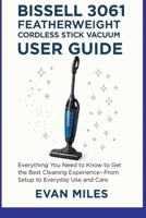 Bissell 3061 Featherweight Cordless Stick Vacuum User Guide: Everything You Need to Know to Get the Best Cleaning Experience—From Setup to Everyday Use and Care B0FLNHN75Z Book Cover
