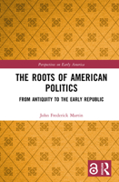 The Roots of American Politics: From Antiquity to the Early Republic (Perspectives on Early America) 1032906529 Book Cover