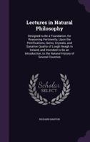Lectures in Natural Philosophy: Designed, to Be a Foundation, for Reasoning Pertinently, Upon the Petrifications, Gems, Crystals, and Sanative Quality of Lough Neagh in Ireland 1170787819 Book Cover