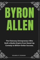 Byron Allen: The Visionary Entrepreneur Who Built a Media Empire from Stand-Up Comedy to Billion-Dollar Success. (Biographies of Black American Billionaires) B0DYDGMWTW Book Cover