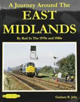 A Journey around the East Midlands: By Rail In The 1970's & 1980's 1909625817 Book Cover