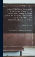 An Autobiographical and Full Historical Account of the Persecution of Hamlet Nicholson in His Opposition to Ritualism at the Rochdale Parish Church: ... 1832 to 1892, Together With Other Personal N 101669217X Book Cover