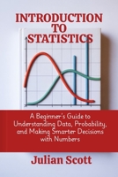 Introduction to Statistics: A Beginner’s Guide to Understanding Data, Probability, and Making Smarter Decisions with Numbers B0FS1SY8VW Book Cover