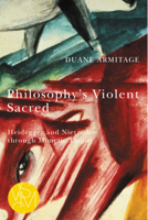 Philosophy's Violent Sacred : Heidegger and Nietzsche Through Mimetic Theory 1611863872 Book Cover