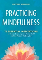 Practicing Mindfulness: 75 Essential Meditations to Reduce Stress, Improve Mental Health, and Find Peace in the Everyday 1641521716 Book Cover