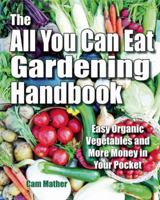 The All You Can Eat Gardening Handbook: Easy Organic Vegetables and More Money in Your Pocket 0981013228 Book Cover