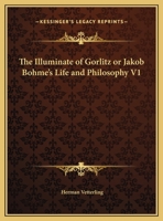 The Illuminate of Gorlitz or Jakob Bohme's Life and Philosophy V1 1162595507 Book Cover