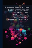 Positron Annihilation Ratio Spectroscopy Study of Electric Fields Applied to Positronium at Material Interfaces 1249833752 Book Cover
