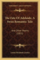 The Fate of Adelaide: a Swiss Romantic Tale, and Other Poems 116704388X Book Cover