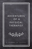 Adventures of A Physical Therapist: A Journal of Quotes: Prompted Quote Journal (5.25inx8in) Physical Therapy Gift for Men or Women, PT Appreciation ... PT Gift, QUOTE BOOK FOR PHYSICAL THERAPISTS 171727613X Book Cover