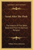 Israel After The Flesh: The Judaism Of The Bible, Separated From Its Spiritual Religion 1163281409 Book Cover