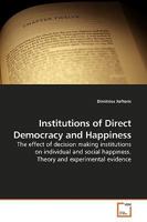 Institutions of Direct Democracy and Happiness: The effect of decision making institutions on individual and social happiness. Theory and experimental evidence 3639201264 Book Cover