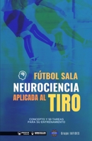 Fútbol sala. Neurociencia aplicada al tiro: Concepto y 50 tareas para su entrenamiento 8418486775 Book Cover