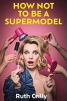 How Not to Be a Supermodel: A Noughties Memoir 1684817250 Book Cover