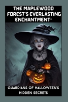 The Eternal Enchantment of Maplewood Forest": "Guardians of Halloween's Hidden Secrets," B0CMB8JD92 Book Cover
