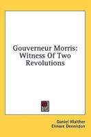 Gouverneur Morris: Witness Of Two Revolutions 1163173126 Book Cover