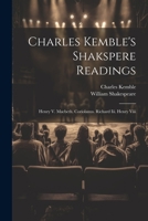 Charles Kemble's Shakspere Readings: Henry V. Macbeth. Coriolanus. Richard Iii. Henry Viii 1021552143 Book Cover