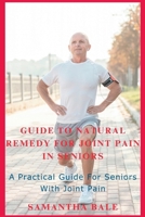 GUIDE TO NATURAL REMEDY FOR JOINT PAIN IN SENIORS: A Practical Guide for seniors with Joint Pain B0C1HVPBNL Book Cover