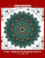 BE CREATIVE! Anti Stress Flower Mandala 大人の塗り絵: 塗り絵 大人 ストレス解消とリラクゼーションのための B0924CY93Y Book Cover