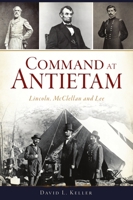 Command at Antietam: Lincoln, McClellan and Lee 1467146730 Book Cover