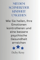 MIT DEM SCHMERZ DER KINDHEIT UMGEHEN: Wie Sie heilen, Ihre Emotionen kontrollieren und eine bessere psychische Gesundheit erreichen (German Edition) B0F9VL19FS Book Cover