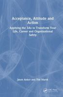 Acceptance, Attitude and Action: Applying the 3As to Transform Your Life, Career, and Organisational Safety 1041154275 Book Cover