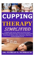 Cupping Therapy Simplified: In depth Guide on the Basics You Need to Know Regarding Cupping Therapy;Its Gains in Treating Acne,Facial Issues,Herpes zoster,Depression,Migraines,General Health& So On B08TKZNB8H Book Cover