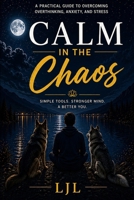 Calm in the Chaos: Breaking Free from Anxiety, Overthinking, and the Silent Stress of Everyday Life B0GYPL8P37 Book Cover