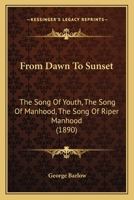 From Dawn to Sunset: Book I the Song of Youth; Book II the Song of Manhood; Book III the Song of Riper Manhood (Classic Reprint) 114197021X Book Cover