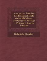 Aus Guter Familie: Leidensgeschichte Eines Madchens, Achtzehnte Auflage - Primary Source Edition 1295791501 Book Cover