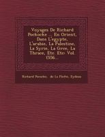 Voyages de Richard Pockocke ... En Orient, Dans L'Egypte, L'Arabie, La Palestine, La Syrie, La Gr Ce, La Thrace, Etc. Etc: Vol. (556... 1249627478 Book Cover