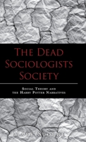 The Dead Sociologists Society: Social Theory and the Harry Potter Narratives 1039130488 Book Cover