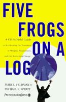 Five Frogs on a Log: A CEO's Field Guide to Accelerating the Transition in Mergers, Acquisitions And Gut Wrenching Change 088730981X Book Cover